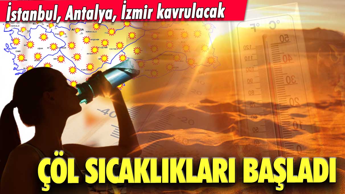 Çöl sıcaklıkları başladı! İstanbul, Antalya, İzmir kavrulacak