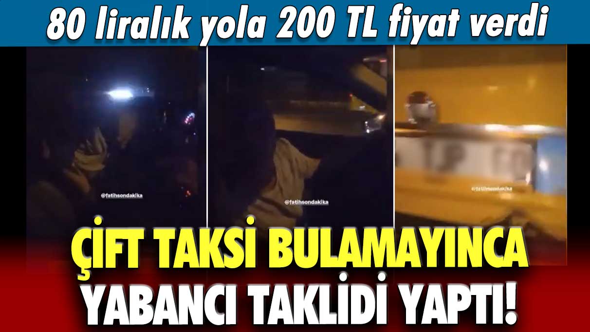 Türk çift taksi bulamayınca yabancı taklidi yaptı!  80 liralık yola 200 TL fiyat verdi