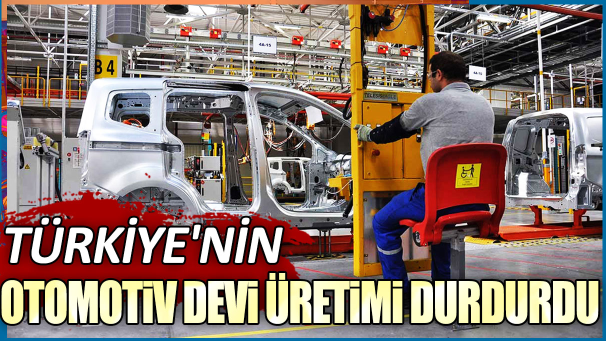 Türkiye'nin otomotiv devi üretimi durdurdu