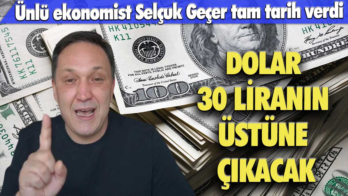 Ünlü ekonomist Selçuk Geçer tam tarih verdi: Dolar 30 liranın üstüne çıkacak