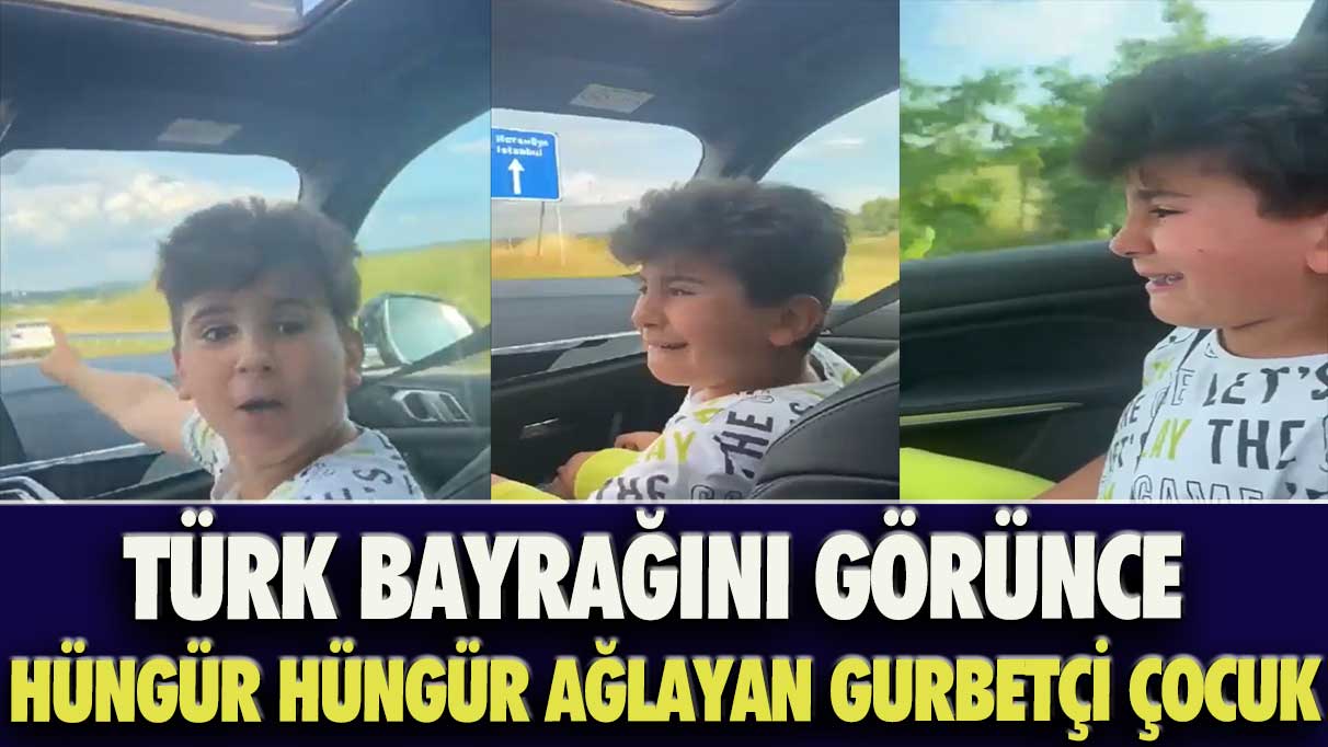 Türk bayrağını görünce hüngür hüngür ağlayan gurbetçi çocuk