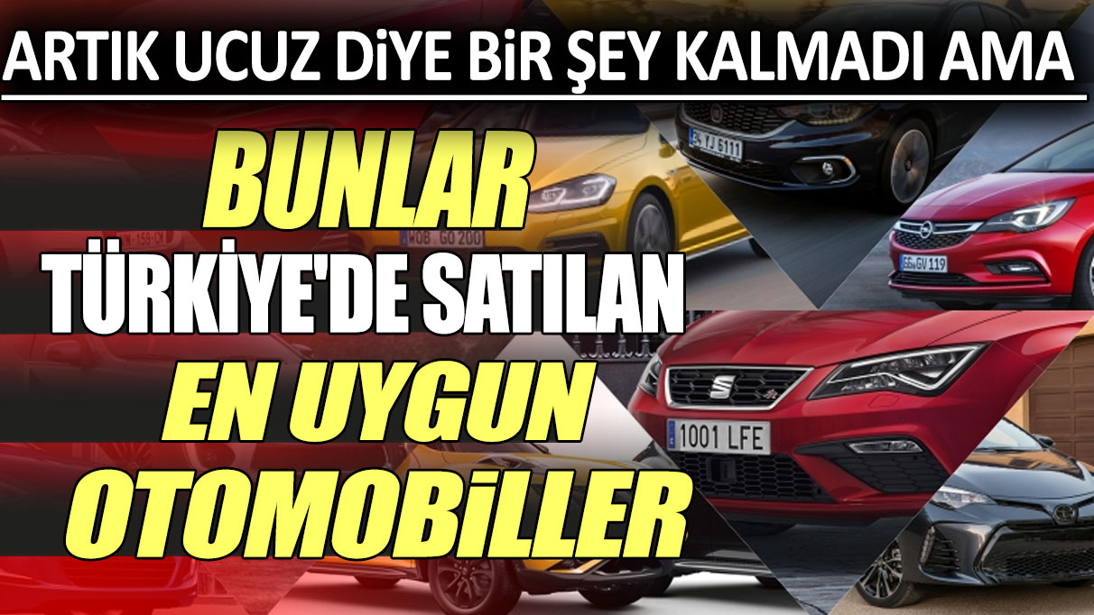 Artık ucuz diye bir şey kalmadı ama bunlar Türkiye'de satılan en uygun otomobiller