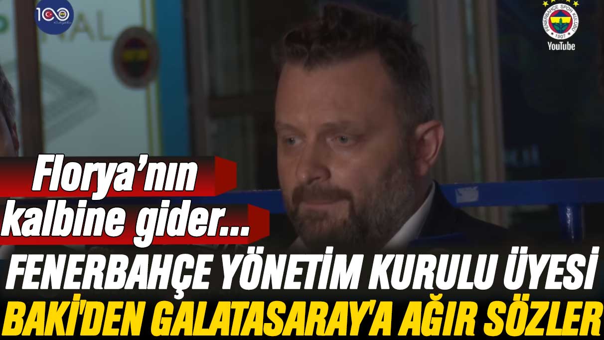 Fenerbahçe yöneticisi Selahattin Baki'den Galatasaray'a ağır sözler: Florya’nın kalbine gider...