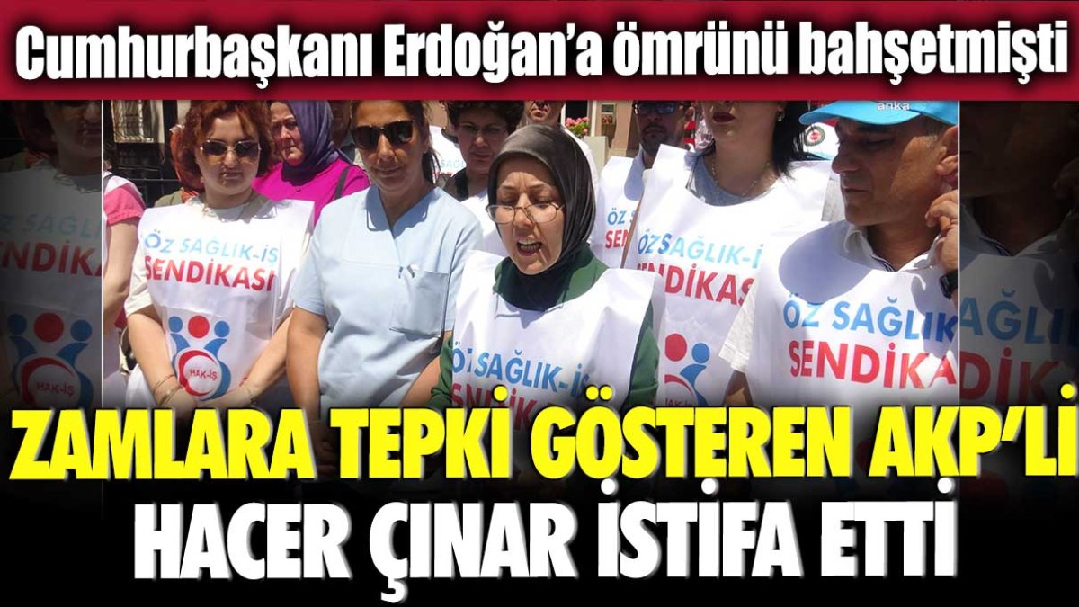 Cumhurbaşkanı Erdoğan’a ömrünü bahşetmişti! Zamlara tepki gösteren AKP'li Hacer Çınar istifa etti