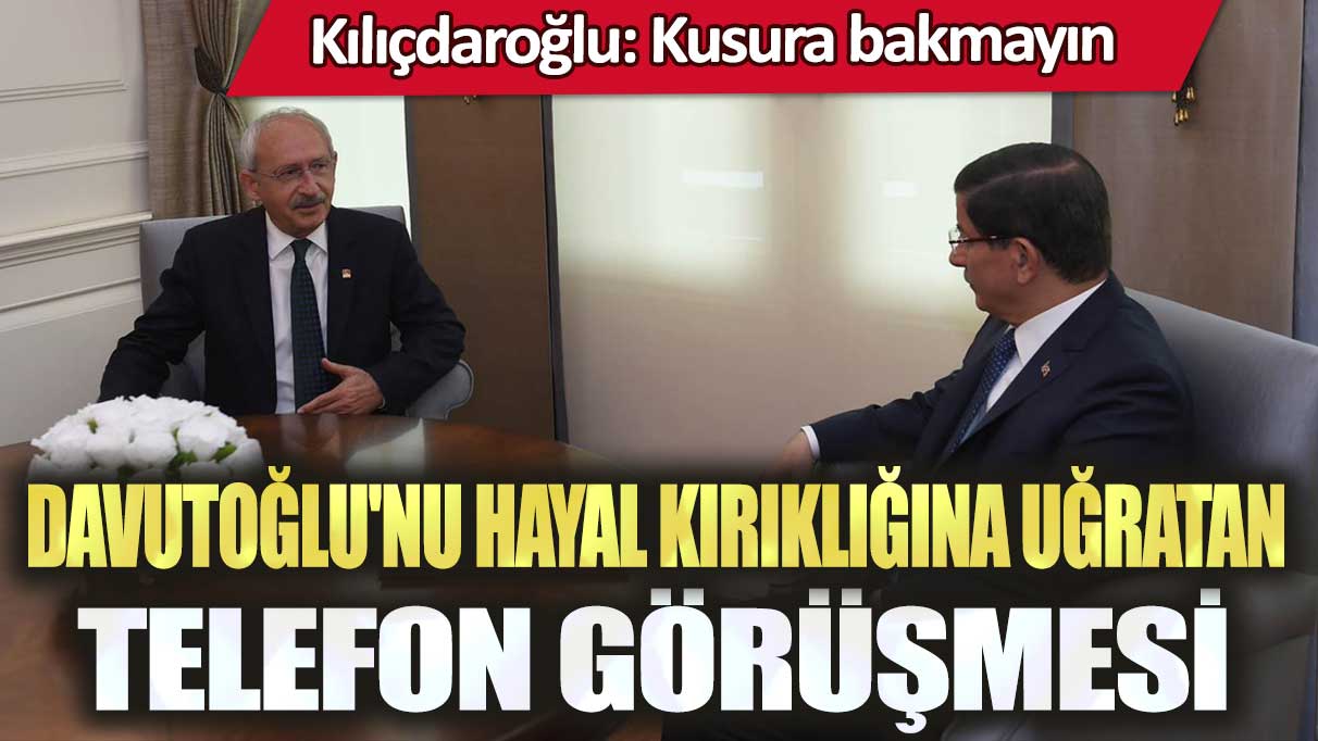 Kılıçdaroğlu'ndan Davutoğlu'nu hayal kırıklığına uğratan telefon görüşmesi: Kusura bakmayın!