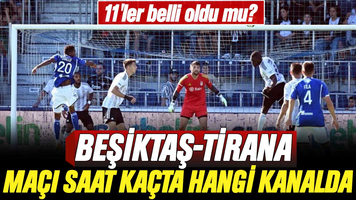 Beşiktaş-Tirana maçı saat kaçta, hangi kanalda ve 11'ler belli oldu mu?