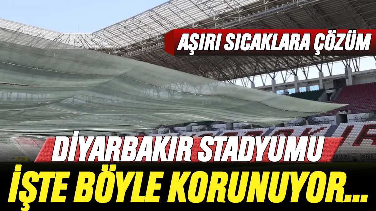 Aşırı sıcaklara çözüm: Diyarbakır Stadyumu işte böyle korunuyor