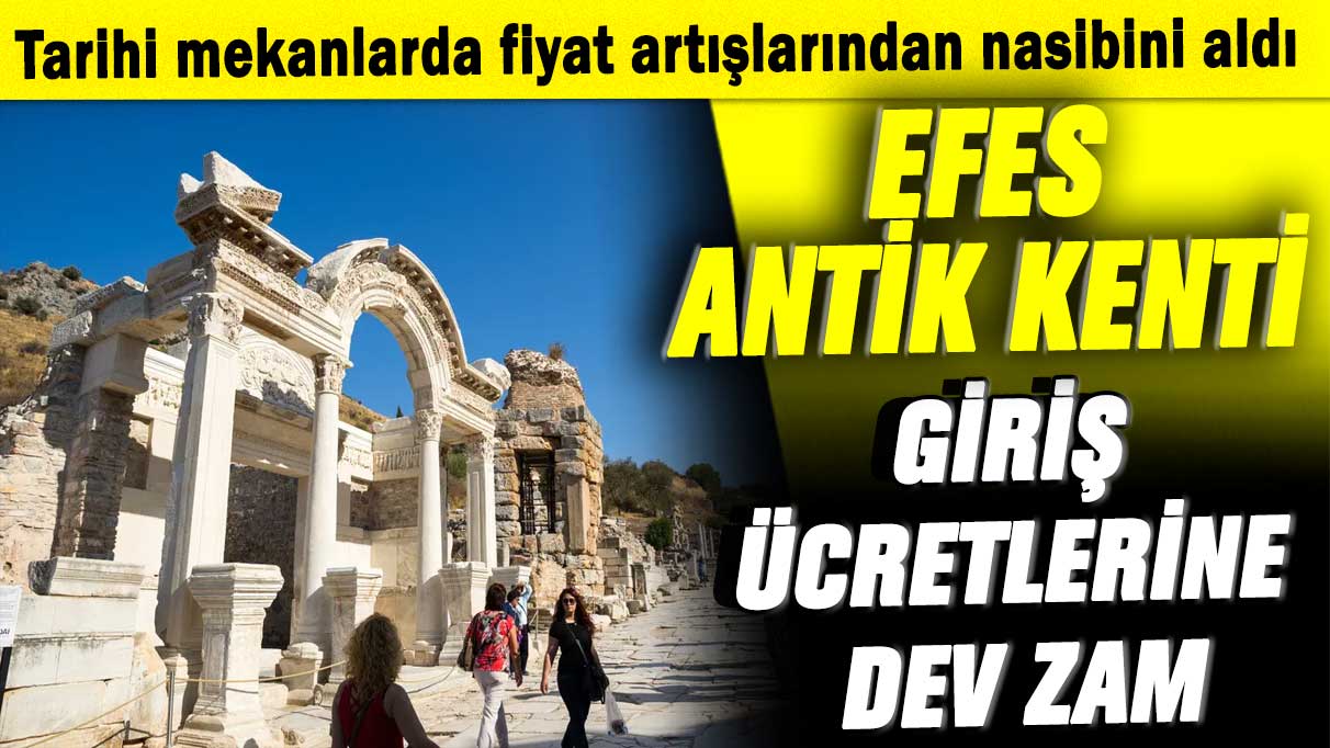 Tarihi mekânlarda fiyat artışlarından nasibini aldı: Efes Antik Kenti giriş ücretlerine dev zam!