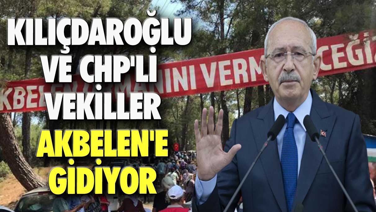 Kılıçdaroğlu ve CHP'li vekiller Akbelen'e gidiyor!