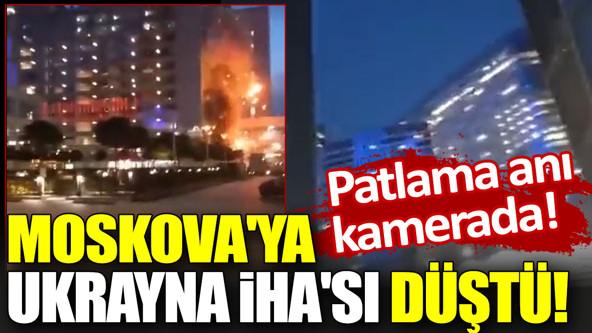 Moskova'ya Ukrayna İHA'sı düştü! Patlama anı kamerada