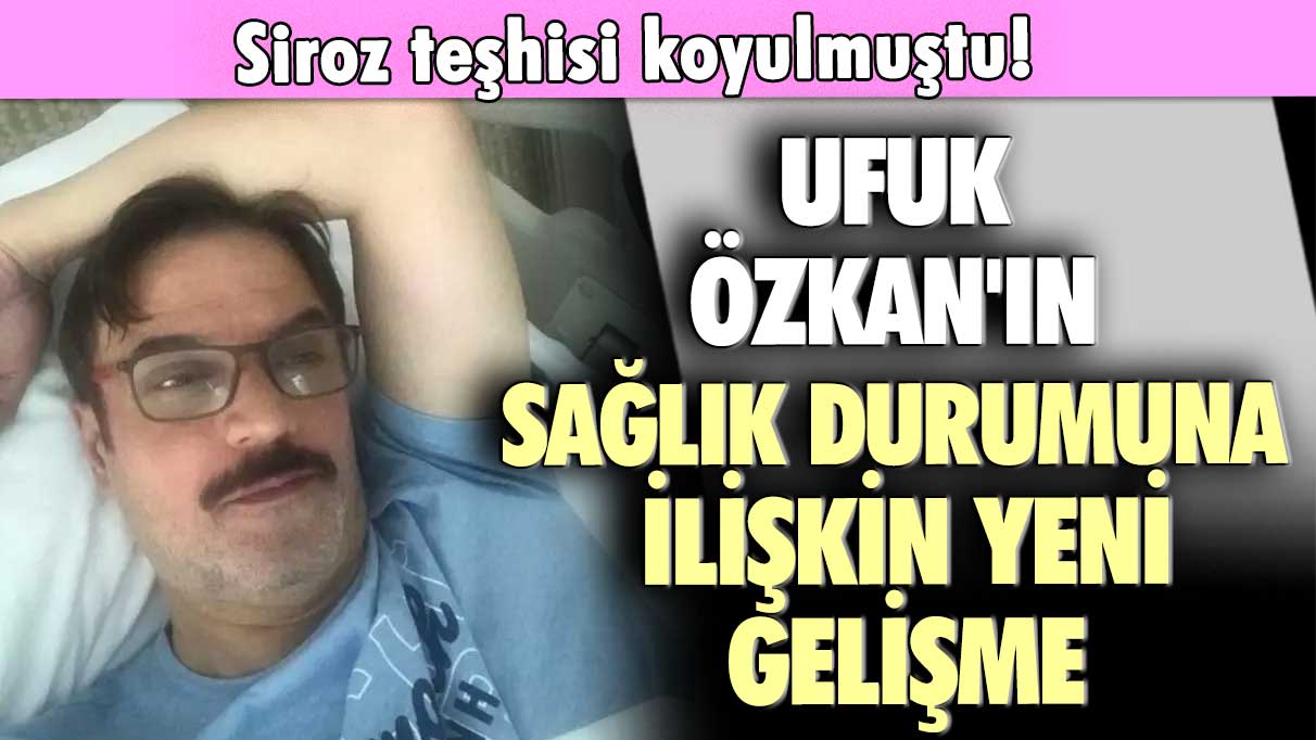 Siroz teşhisi koyulmuştu! Ufuk Özkan'ın sağlık durumuna ilişkin yeni gelişme