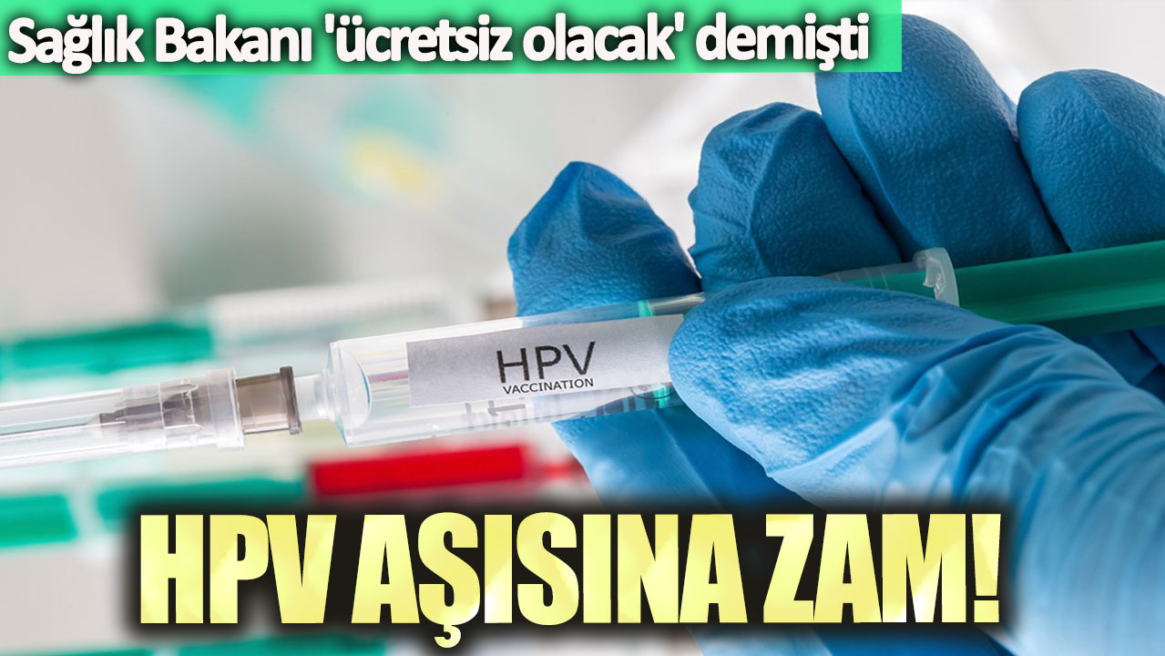 Sağlık Bakanı, 'ücretsiz olacak' demişti: HPV aşısına zam!
