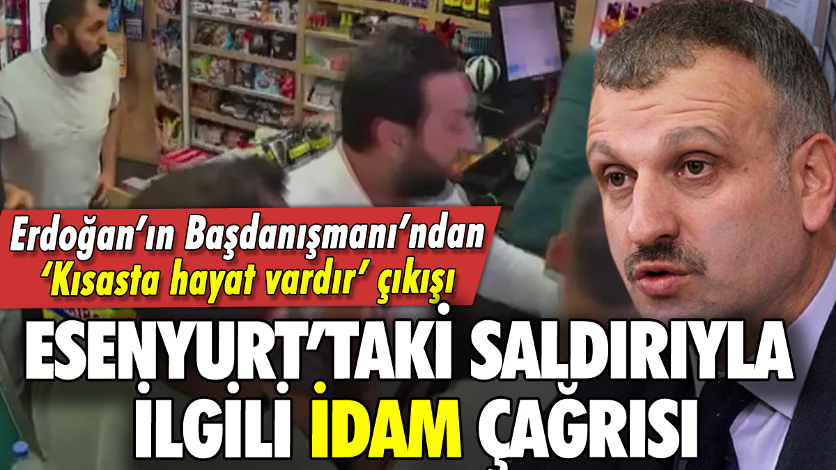 Erdoğan'ın Başdanışmanı'ndan Esenyurt saldırısıyla ilgili idam çağrısı