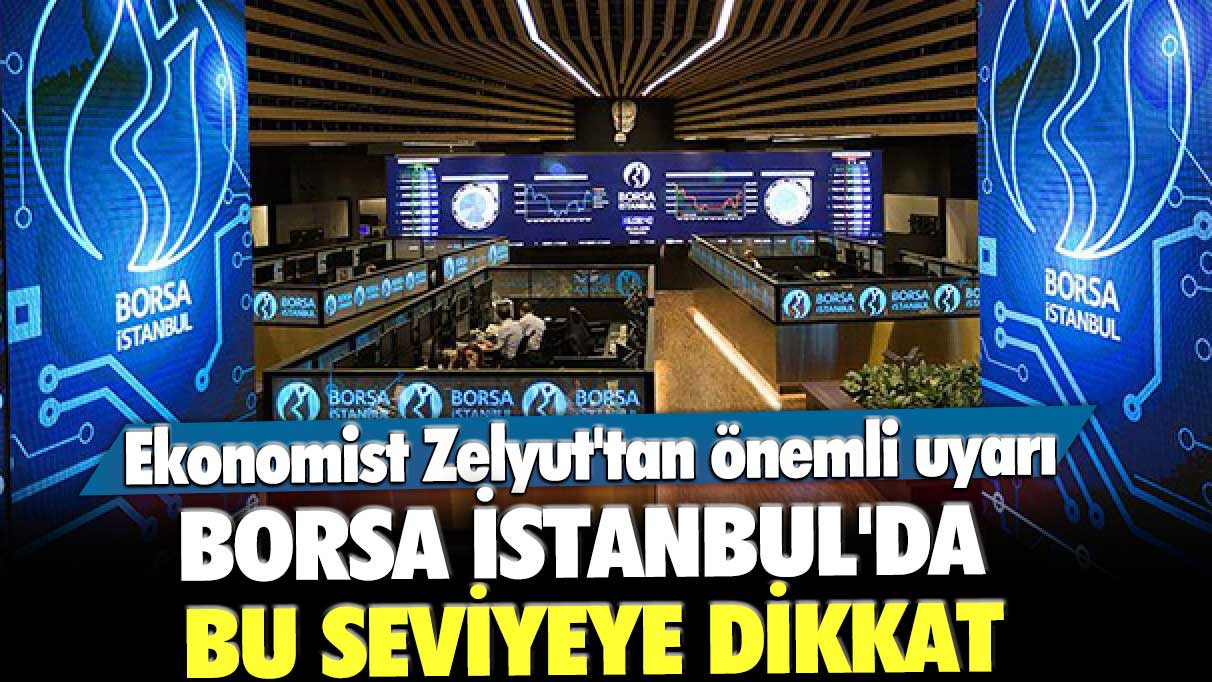 Ekonomist Zelyut Borsa İstanbul'da dikkat edilmesi gereken seviyeyi açıkladı