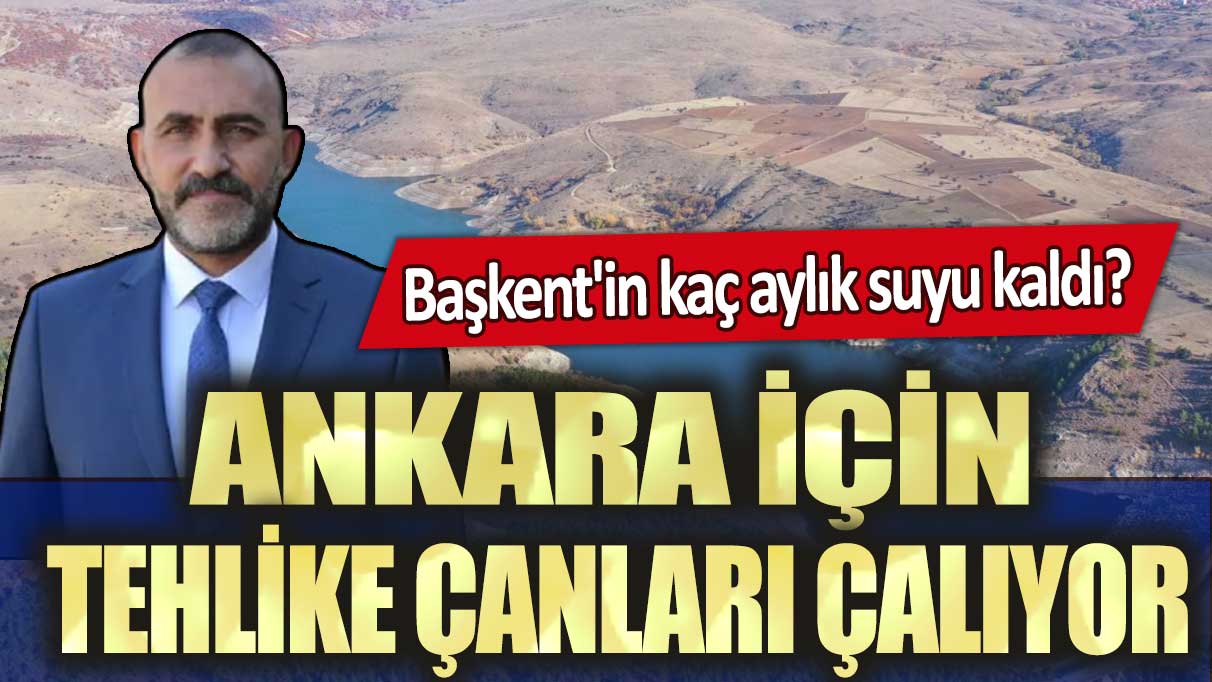 Ankara için tehlike çanları çalıyor: Kaç aylık suyu kaldı?