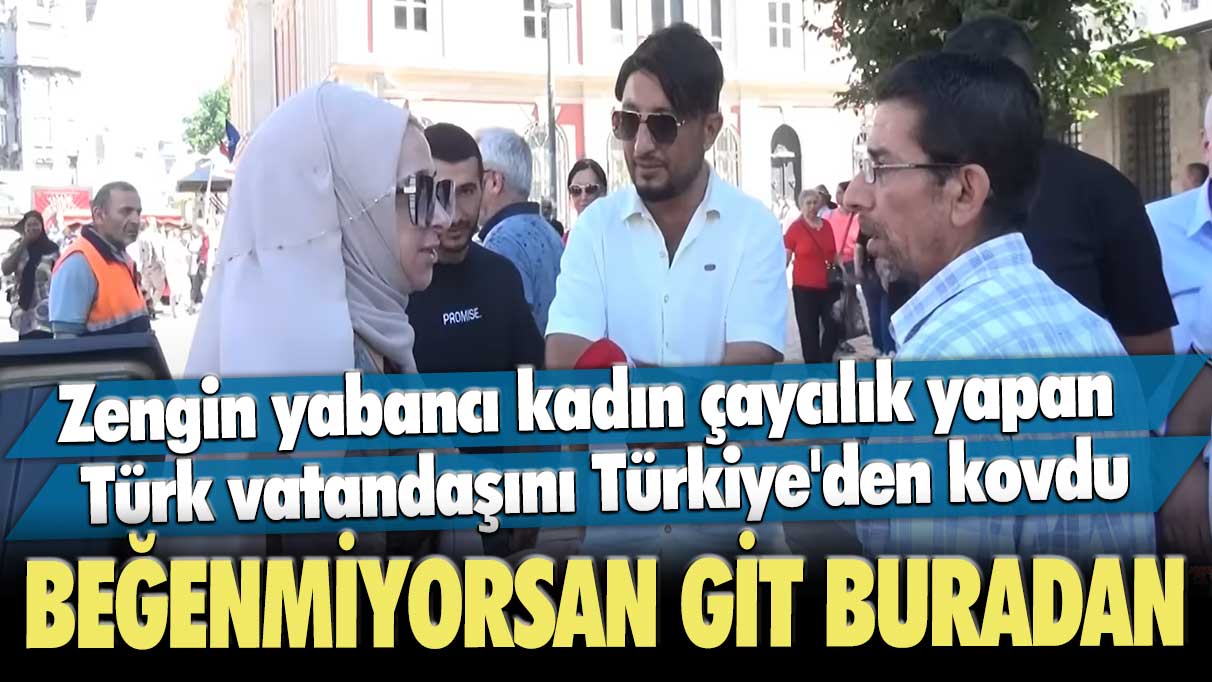 Zengin yabancı kadın çaycılık yapan Türk vatandaşını, Türkiye'den kovdu: Beğenmiyorsan git buradan