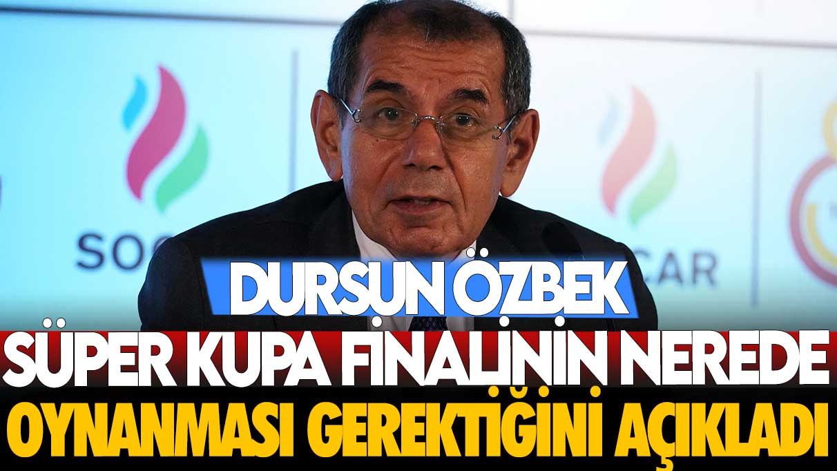 Galatasaray Başkanı Dursun Özbek, Süper Kupa’nın nerede oynanması gerektiğini açıkladı