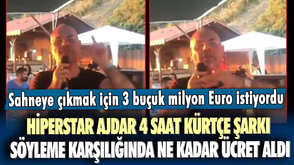 Sahneye çıkmak için 3 buçuk milyon Euro istiyordu! Hiperstar Ajdar 4 saat Kürtçe şarkı söyleme karşılığında ne kadar ücret aldı