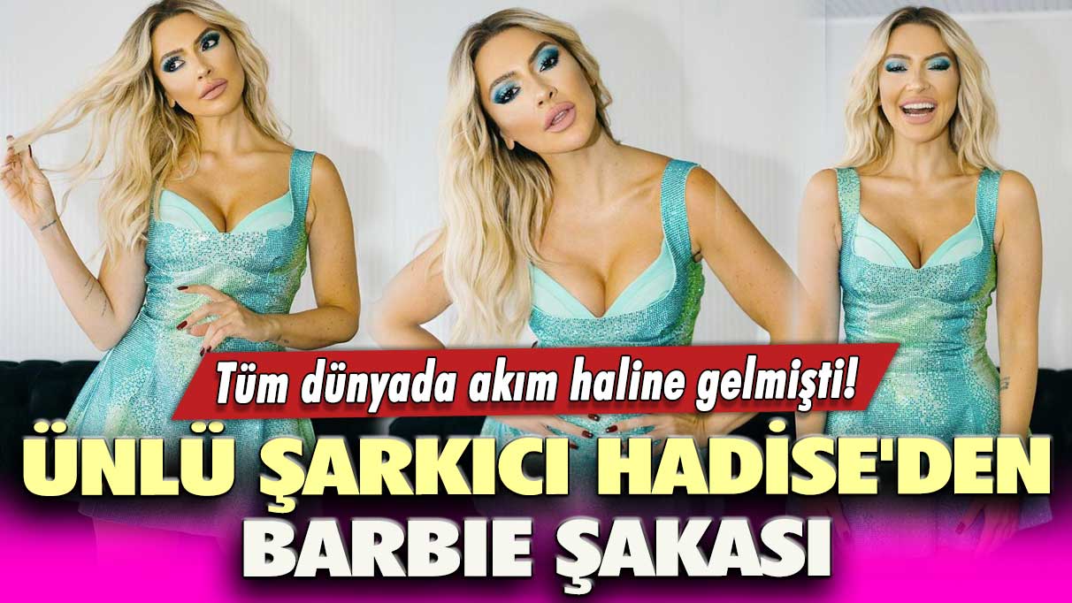 Tüm dünyada akım haline gelmişti! Ünlü şarkıcı Hadise'den Barbie şakası