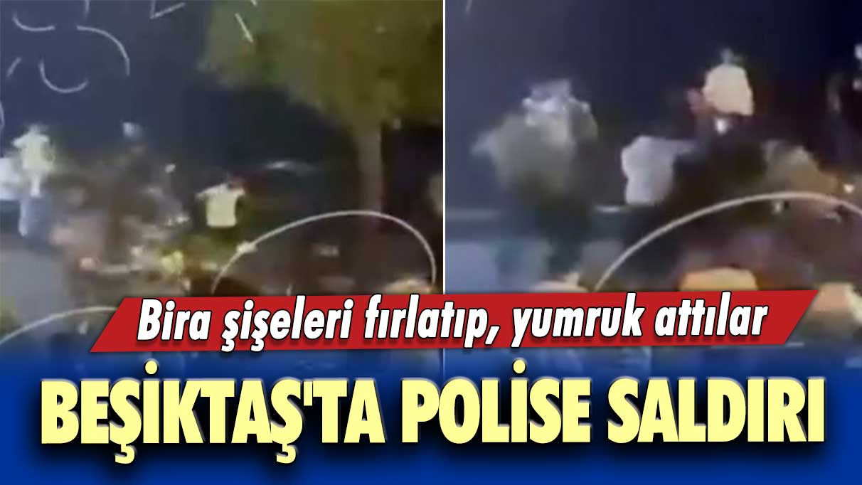 Bira şişeleri fırlatıp, yumruk attılar!  Beşiktaş'ta polise saldırı