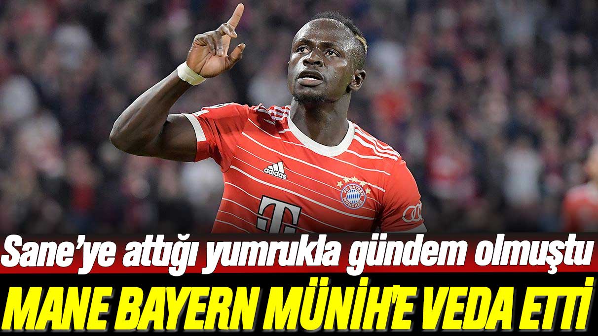 Sane’ye attığı yumrukla gündem olmuştu: Sadio Mane Bayern Münih'e elveda dedi