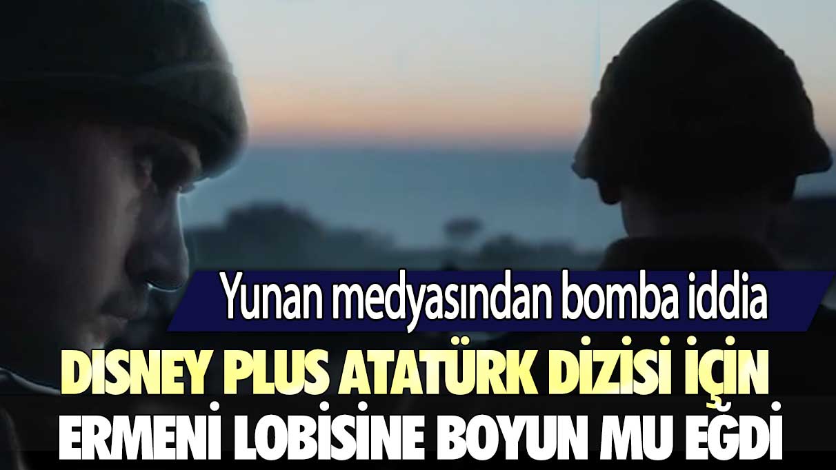 Yunan medyasından bomba iddia: Disney Plus Atatürk dizisi için Ermeni lobisine boyun mu eğdi