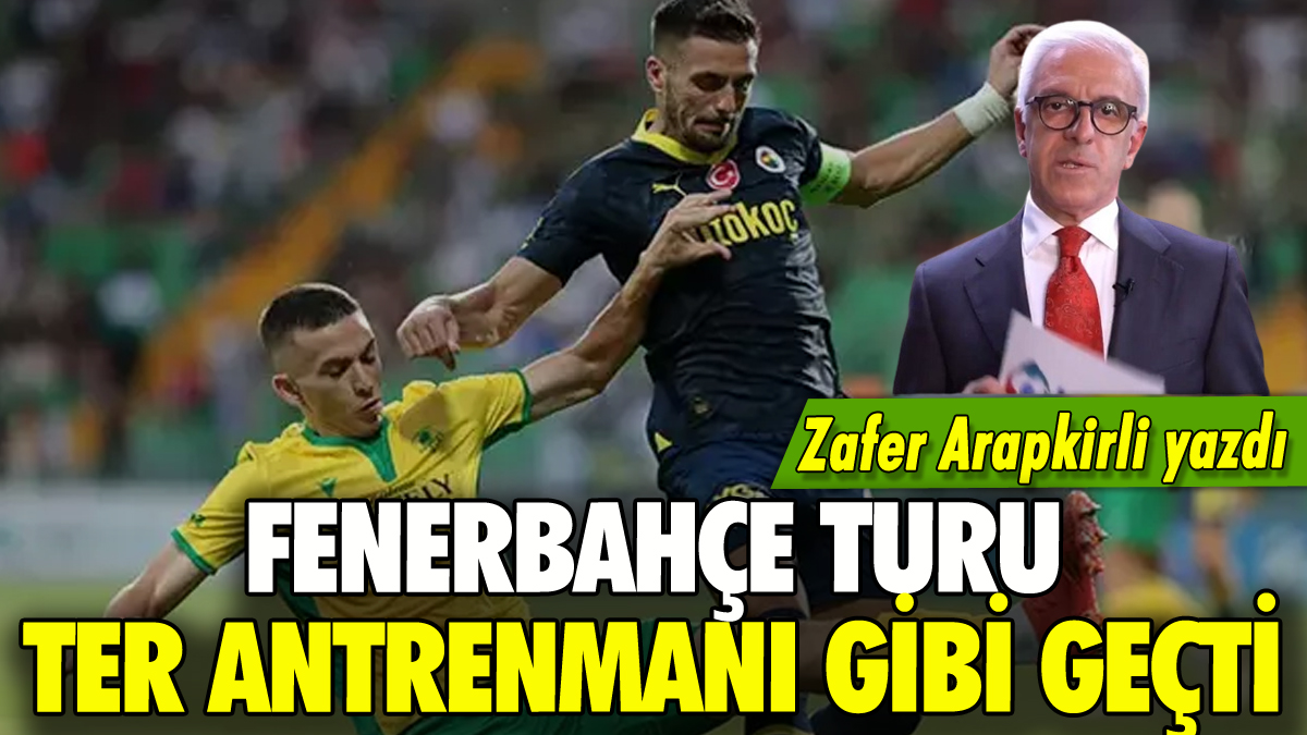 Fenerbahçe turu ter antrenmanı gibi geçti: Zafer Arapkirli yazdı