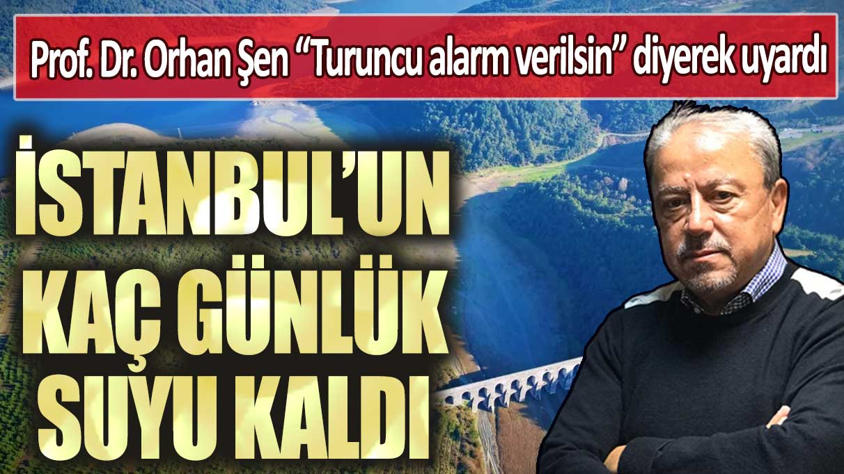 Prof. Dr. Orhan Şen “Turuncu alarm verilsin” diyerek uyardı: İstanbul’un kaç günlük suyu kaldı