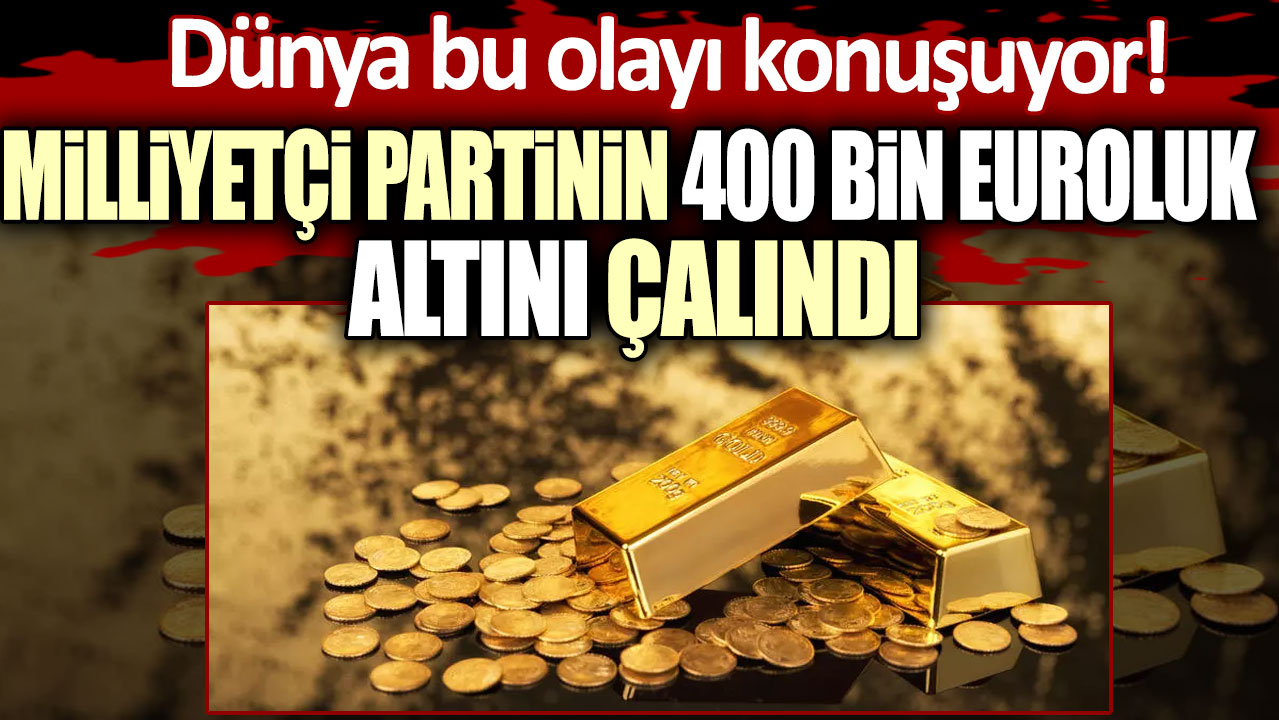 Milliyetçi partinin 400 bin euroluk altını çalındı!  Dünya bu olayı konuşuyor