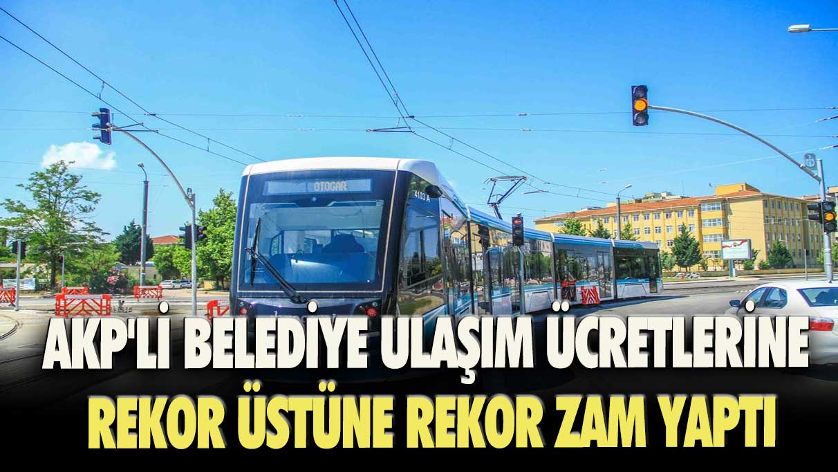 AKP'li belediye ulaşım ücretlerine rekor üstüne rekor zam yaptı