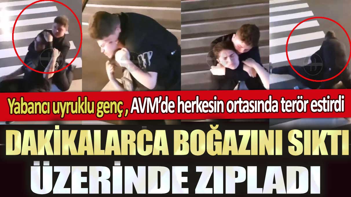 İstanbul’da yabancı uyruklu genç AVM’de terör estirdi: Dakikalarca boğazını sıktı, üzerinde zıpladı