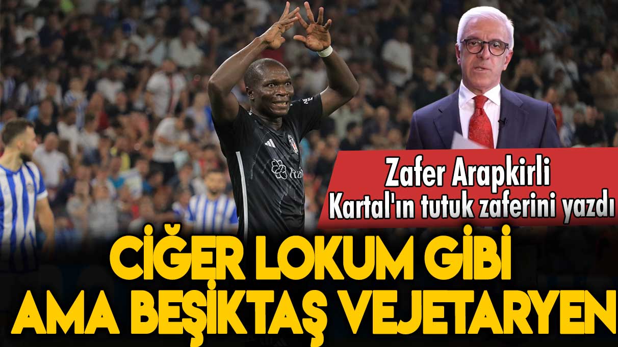 Ciğer lokum gibi ama Beşiktaş vejetaryen: Zafer Arapkirli açıkladı...