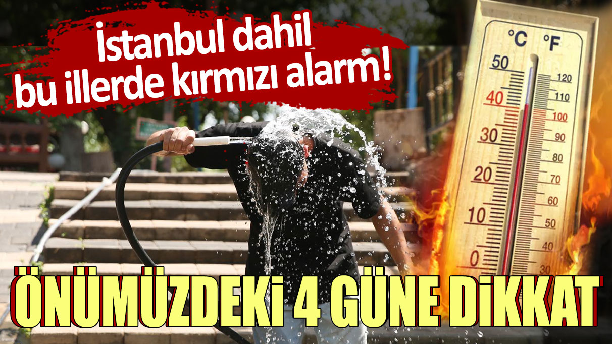 İstanbul dahil bu illerde kırmızı alarm! Önümüzdeki 4 güne dikkat