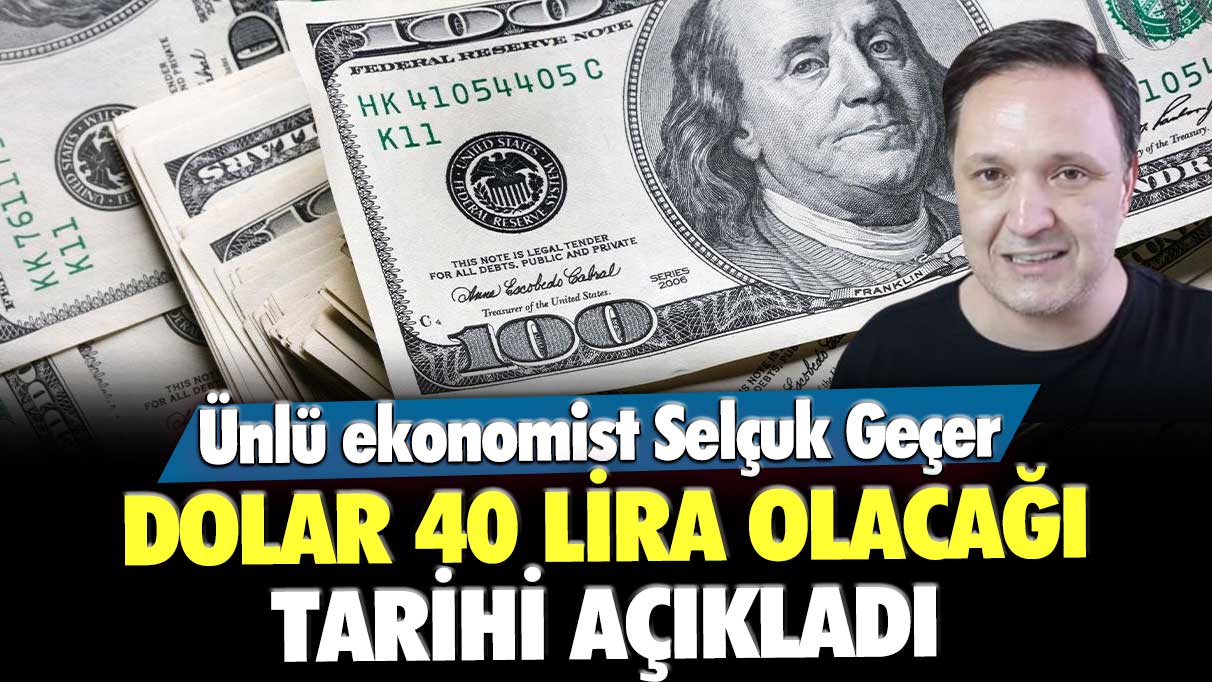 Ünlü ekonomist Selçuk Geçer dolar 40 lira olacağı tarihi açıkladı