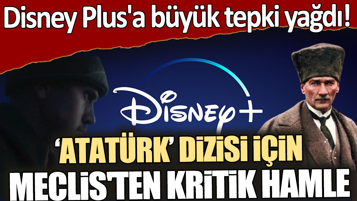Disney Plus'a büyük tepki yağdı! Atatürk dizisi için Meclis'ten kritik hamle