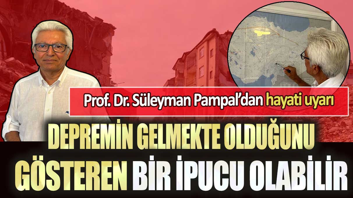 Prof. Dr. Süleyman Pampal’dan hayati uyarı: Depremin gelmekte olduğunu gösteren bir ipucu olabilir
