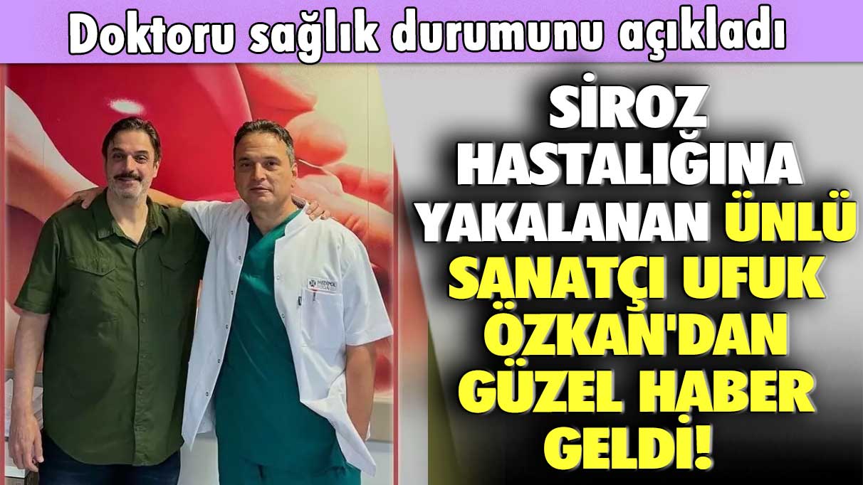 Siroz hastalığına yakalanan ünlü sanatçı Ufuk Özkan'dan güzel haber geldi! Doktoru sağlık durumunu açıkladı