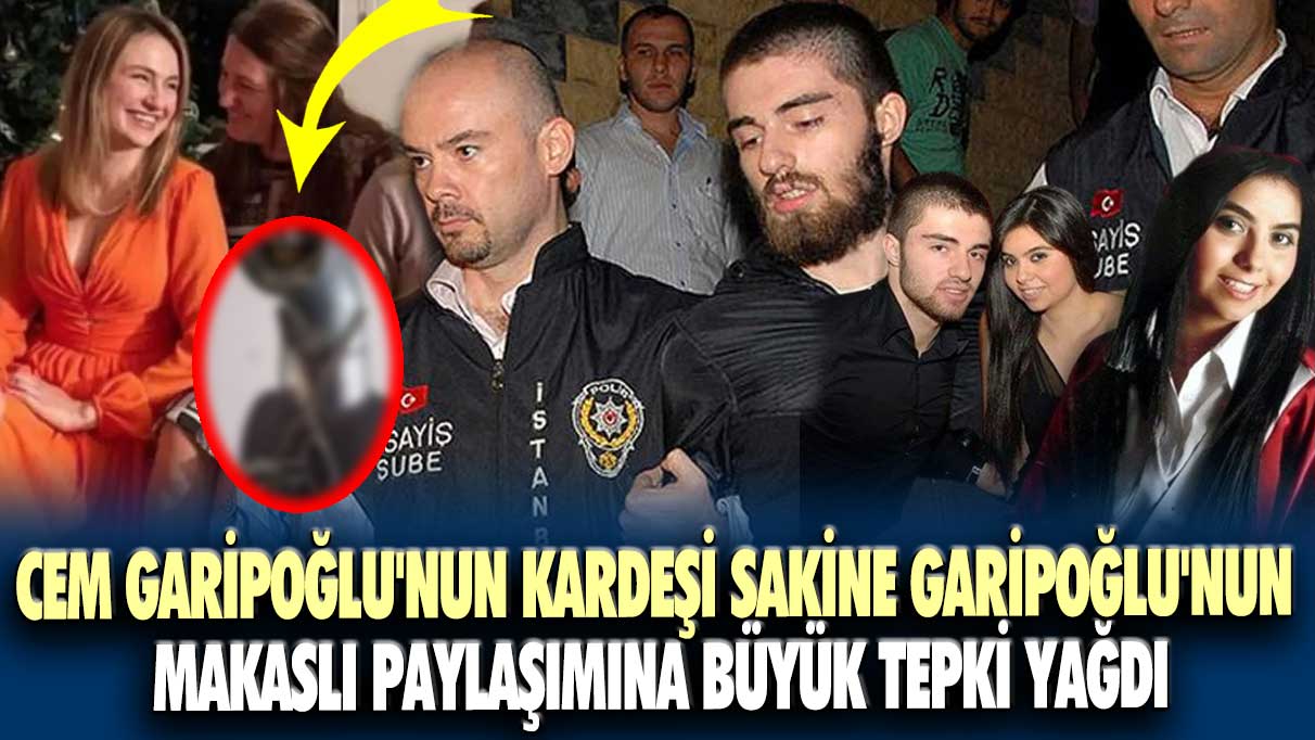 Cem Garipoğlu'nun kardeşi Sakine Garipoğlu'nun makaslı paylaşımına büyük tepki yağdı