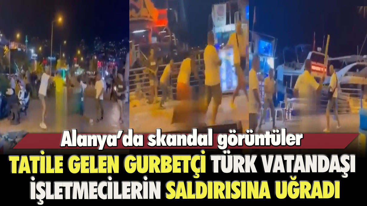 Alanya’dan skandal görüntüler: Tatile gelen gurbetçi Türk vatandaşı işletmecilerin saldırısına uğradı