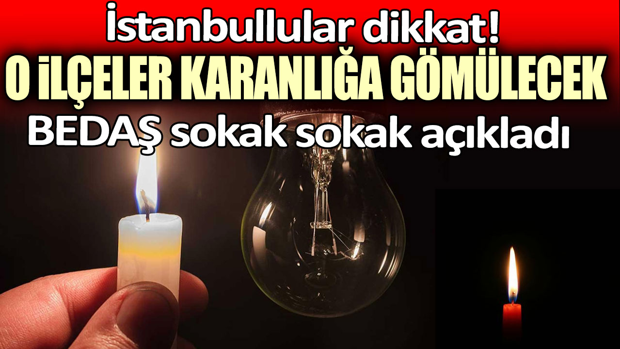 İstanbullular dikkat: Elektrikler kesilecek! O ilçeler karanlığa gömülecek: BEDAŞ sokak sokak açıkladı...