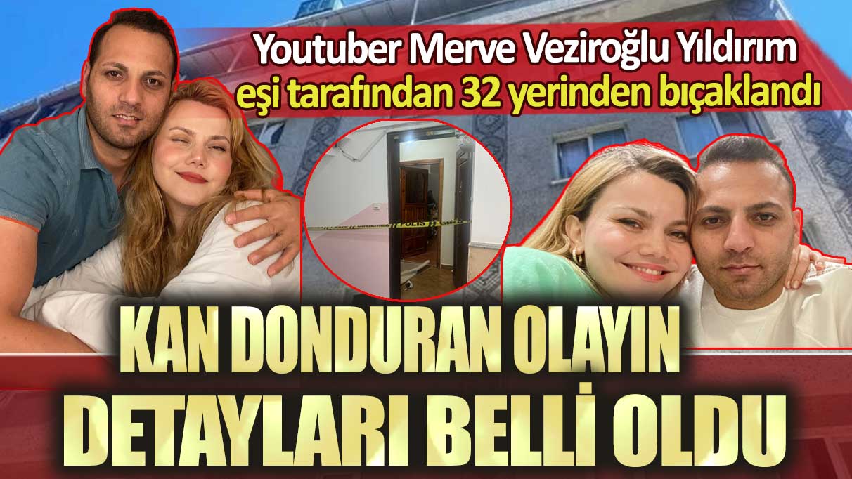 Youtuber Merve Veziroğlu Yıldırım eşi tarafından 32 yerinden bıçaklandı: Kan donduran olayın detayları belli oldu