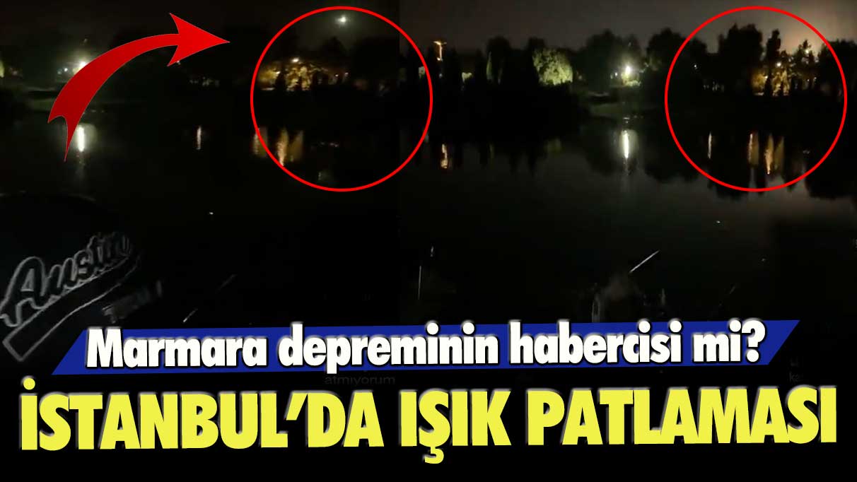 İstanbul’da ışık patlaması: Marmara depreminin habercisi mi?
