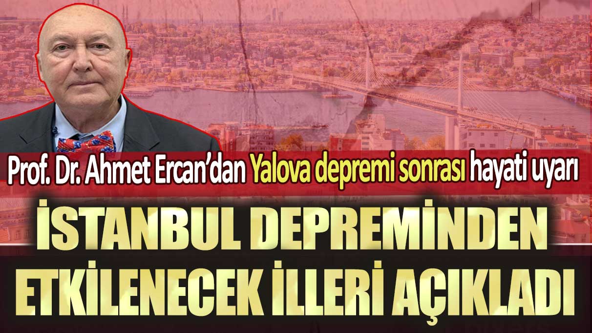 Prof. Dr. Ahmet Ercan’dan Yalova depremi sonrası hayati uyarı: İstanbul depreminden etkilenecek illeri açıkladı