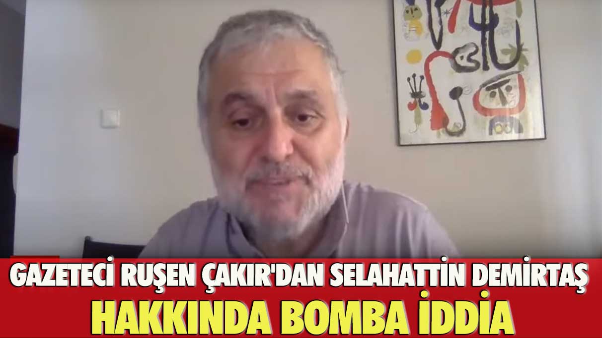 Gazeteci Ruşen Çakır'dan Selahattin Demirtaş hakkında bomba iddia