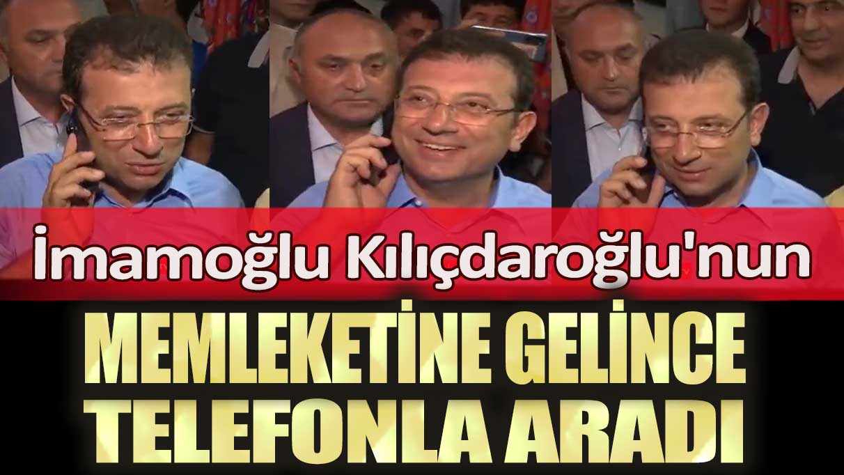 İmamoğlu Kılıçdaroğlu'nun memleketine gelince telefonla aradı