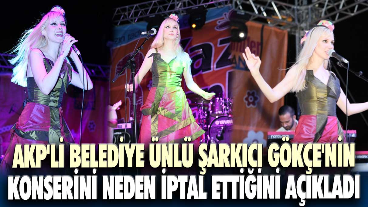 AKP'li belediye ünlü şarkıcı Gökçe'nin konserini neden iptal ettiğini açıkladı