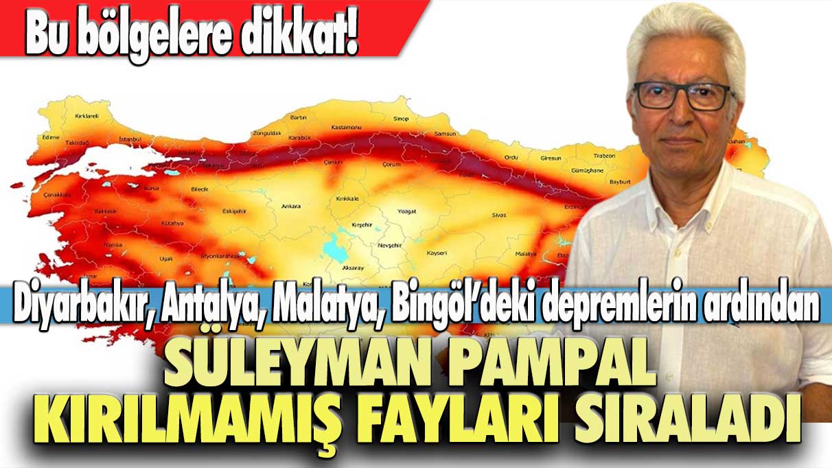 Bu bölgelere dikkat! Diyarbakır, Antalya, Malatya, Bingöl’deki depremlerin ardından Süleyman Pampal, kırılmamış fayları sıraladı