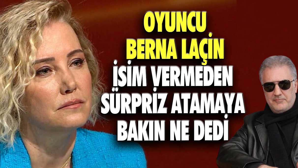 Oyuncu Berna Laçin isim vermeden sürpriz atamaya bakın ne dedi