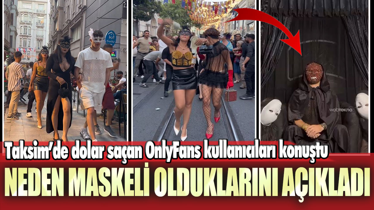 Taksim’de dolar saçan OnlyFans kullanıcıları konuştu: Neden maskeli olduklarını açıkladı