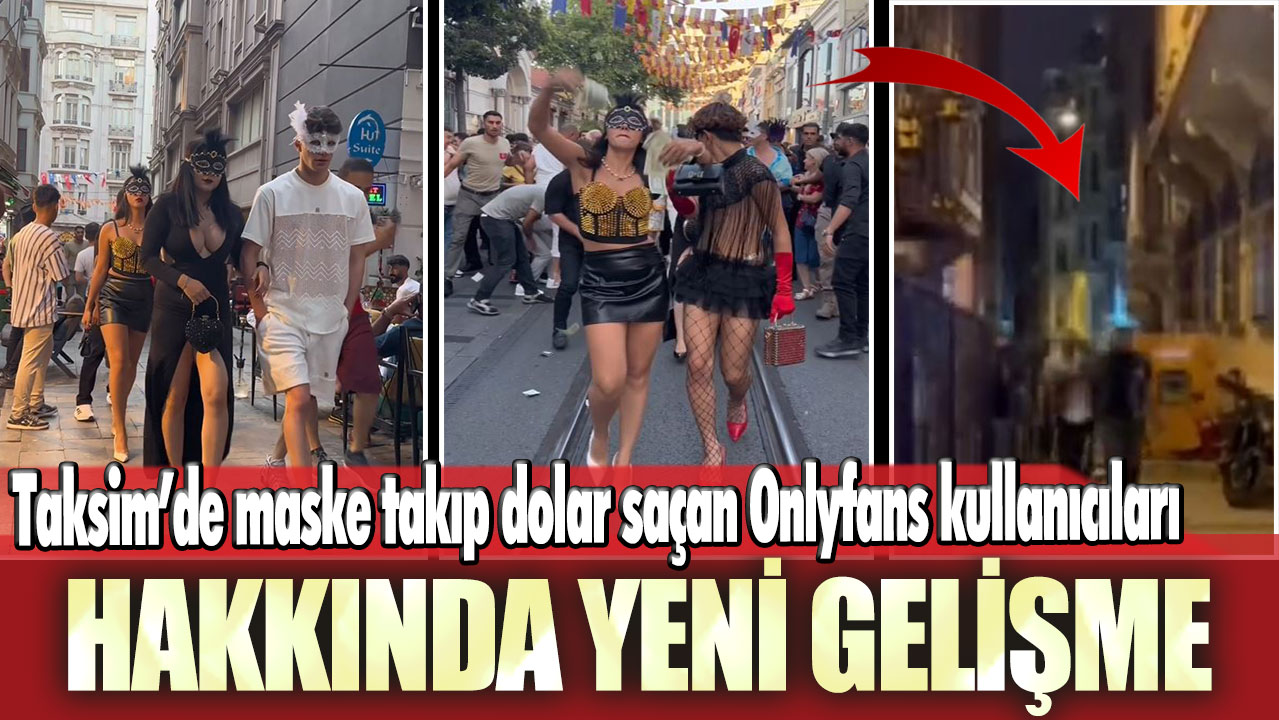 Taksim’de maske takıp dolar saçan Onlyfans kullanıcıları hakkında yeni gelişme!